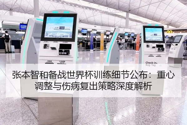 张本智和备战世界杯训练细节公布：重心调整与伤病复出策略深度解析