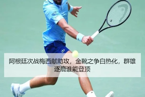 阿根廷次战梅西献助攻，金靴之争白热化，群雄逐鹿谁能登顶
